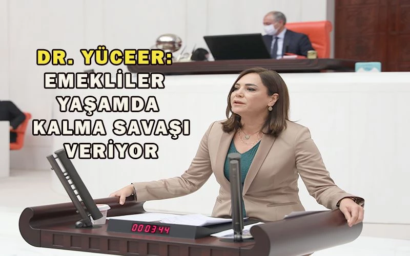 DR. YÜCEER: “EMEKLİLERİN YOKSULLUĞU HER GEÇEN GÜN DERİNLEŞİYOR”