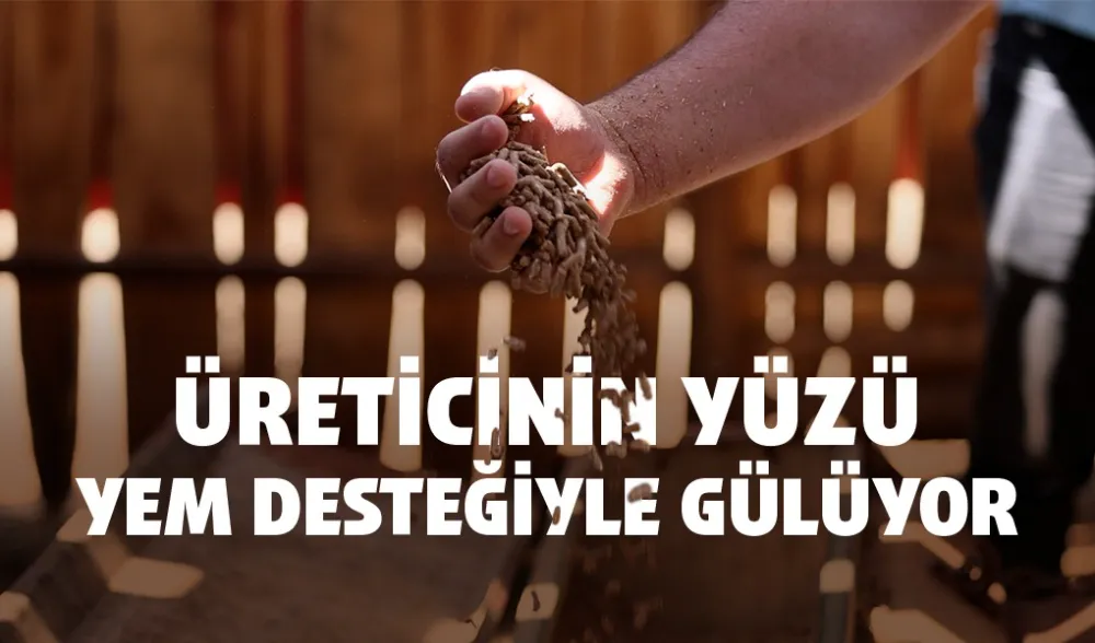 ÜRETİCİNİN YÜZÜ YEM DESTEĞİYLE GÜLÜYOR
