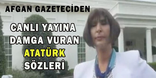 AFGAN GAZETECİDEN GÜNDEM OLAN SÖZLER: ATATÜRK`ÜN YOLUNDAN GİTSELERDİ BUNLARI YAŞAMAZDIK