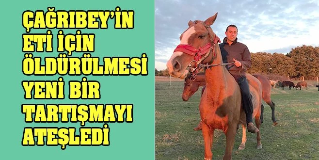 ÇAĞRIBEY?İN?CANİCE?ÖLDÜRÜLMESİ? AT?ETİNİ? GÜNDEME?GETİRDİ