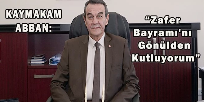 KAYMAKAM ABBAN: ?30 AĞUSTOS ZAFER BAYRAMI`NI GÖNÜLDEN KUTLUYORUM? 