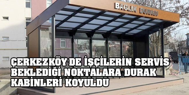 ÇERKEZKÖY`DE İŞÇİLERE DURAK KABİNİ YAPILDI