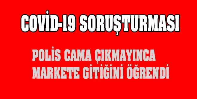 KARANTİNADA OLMASI GEREKİRKEN MARKETE GİTTİ