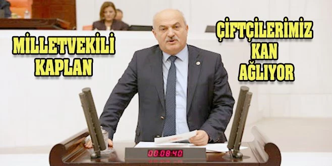 MİLLETVEKİLİ KAPLAN: ÇİFTÇİNİN BORCU ÜÇ KATINA ÇIKTI!