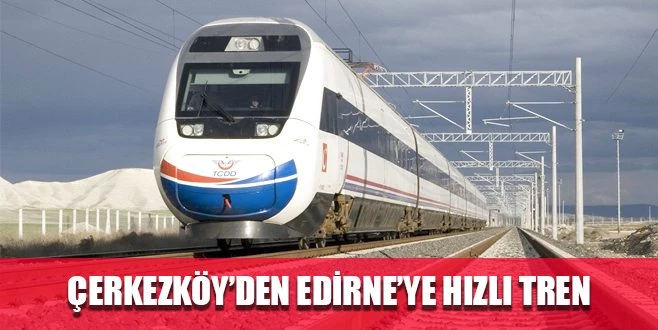 ÇERKEZKÖY`DEN EDİRNE`YE HIZLI TREN