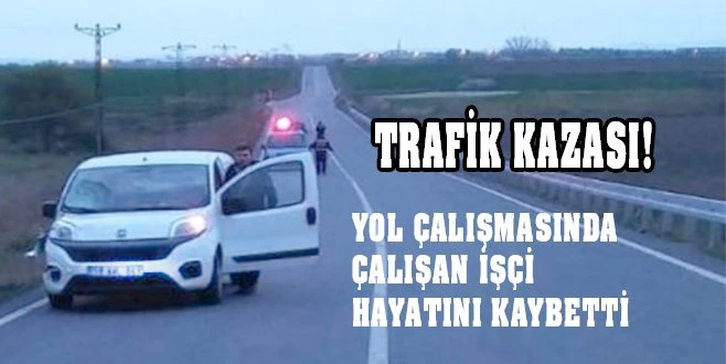 GENÇ İŞÇİ YOL KENARINDA HAYATINI KAYBETTİ