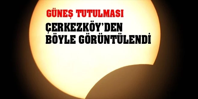 ÇERKEZKÖY`DE `GÜNEŞ TUTULMASI` BÖYLE GÖRÜNTÜLENDİ