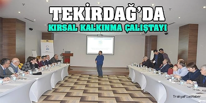 KIRSAL KALKINMA TRAKYA BÖLGE ÇALIŞTAYI DÜZENLENDİ
